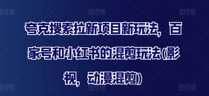 夸克搜索拉新项目新玩法，百家号和小红书的混剪玩法(影视，动漫混剪)-泡泡网赚