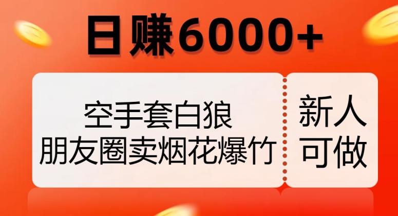 空手套白狼，朋友圈卖烟花爆竹，日赚6000+【揭秘】-泡泡网赚