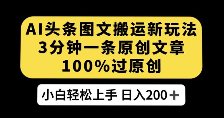 AI头条图文搬运新玩法，3分钟一条原创文章，轻松日入200+【揭秘】-泡泡网赚