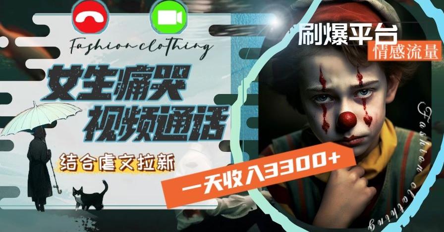 一天收入3300+，用女生痛哭视频通话结合虐文拉新，刷爆平台情感流量【揭秘】-泡泡网赚