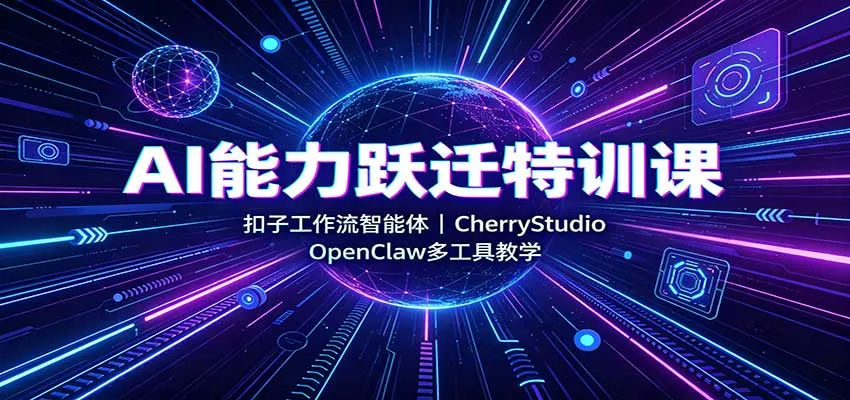 AI能力跃迁特训课：扣子工作流智能体，CherryStudio，OpenClaw多工具教学-泡泡网赚