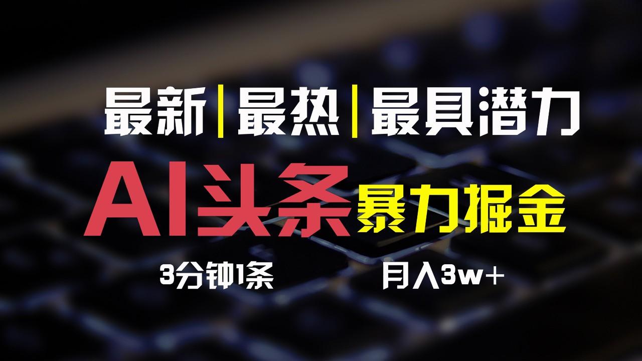 AI头条3天必起号，简单无需经验，3分钟1条，一键多渠道发布，复制粘贴月入3W+-泡泡网赚