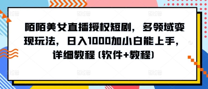 陌陌美女直播授权短剧，多领域变现玩法，日入1000加小白能上手，详细教程(软件+教程)【揭秘】-泡泡网赚