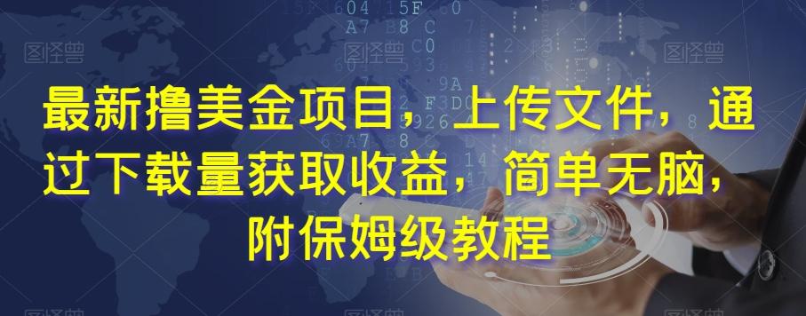 最新撸美金项目，上传文件，通过下载量获取收益，简单无脑，附保姆级教程【揭秘】-泡泡网赚