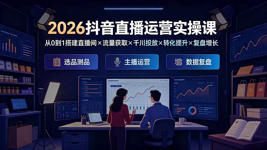 2026抖音直播运营实操课：从0到1搭建直播间×流量获取×千川投放×转化提升×复盘增长，系统掌握完整闭环-泡泡网赚