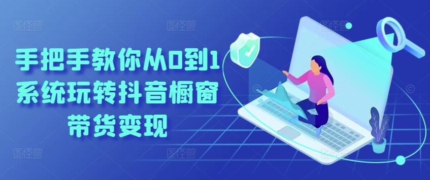 手把手教你从0到1系统玩转抖音橱窗带货变现-泡泡网赚