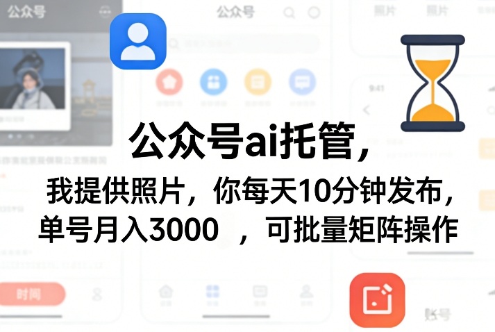 公众号ai托管，我提供照片，你每天10分钟发布，单号月入3000＋，可批量矩阵操作【揭秘】-泡泡网赚