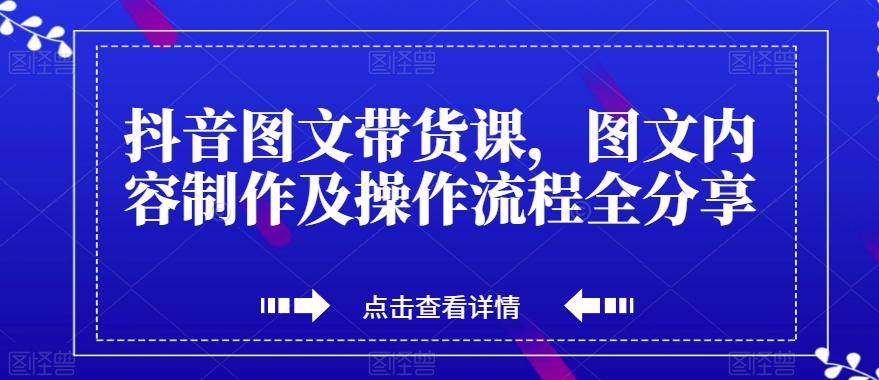 抖音图文带货课，图文内容制作及操作流程全分享-泡泡网赚