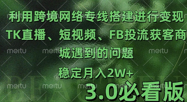 利用跨境电商网络及搭建TK直播、短视频、FB投流获客以及商城遇到的问题进行变现3.0必看版【揭秘】-泡泡网赚