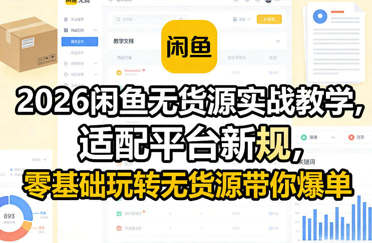 2026闲鱼无货源实战教学，适配平台新规，零基础玩转无货源带你爆单-泡泡网赚