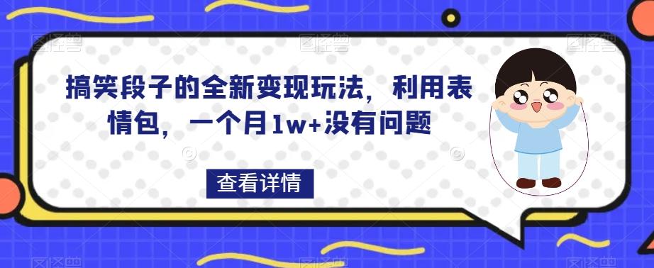 搞笑段子的全新变现玩法，利用表情包，一个月1w+没有问题【揭秘】-泡泡网赚