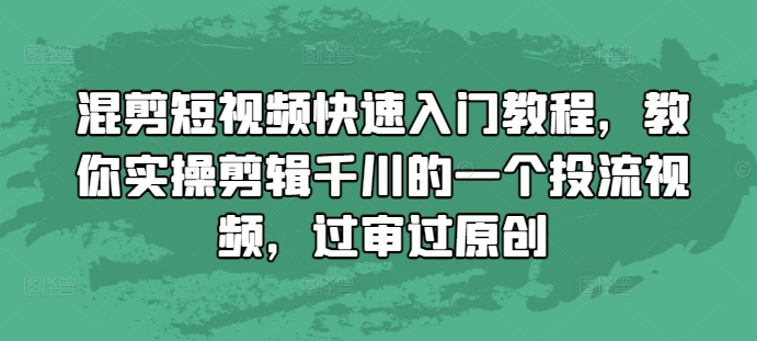 混剪短视频快速入门教程，教你实操剪辑千川的一个投流视频，过审过原创-泡泡网赚