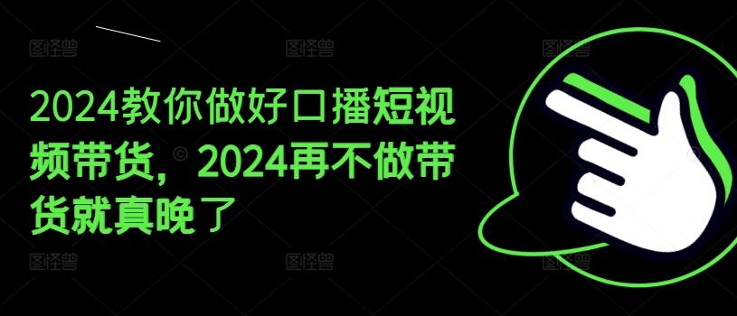 2024教你做好口播短视频带货，2024再不做带货就真晚了-泡泡网赚