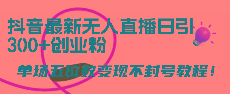 (9366期)抖音最新无人直播日引300+创业粉，单场五位数变现不封号教程！-泡泡网赚