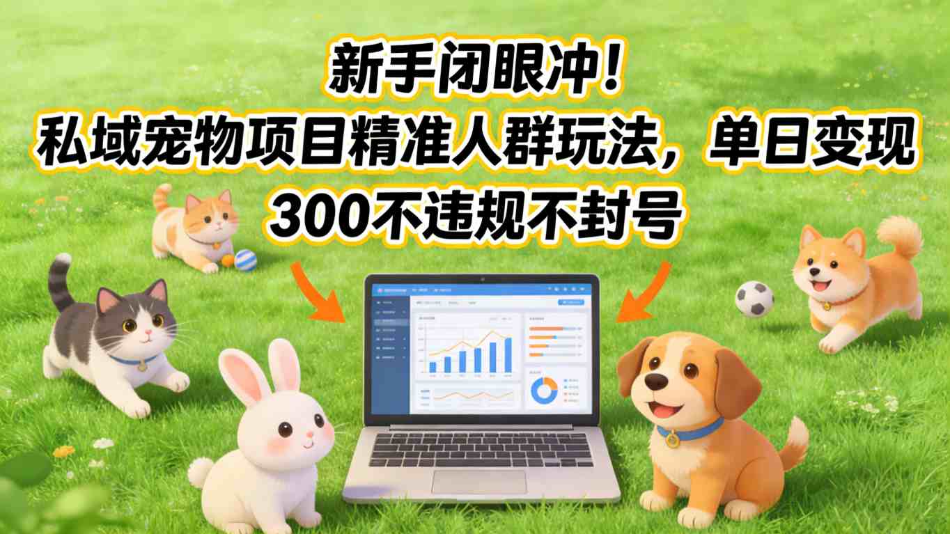 新手闭眼冲！私域宠物项目精准人群玩法，单日变现3张不违规不封号-泡泡网赚