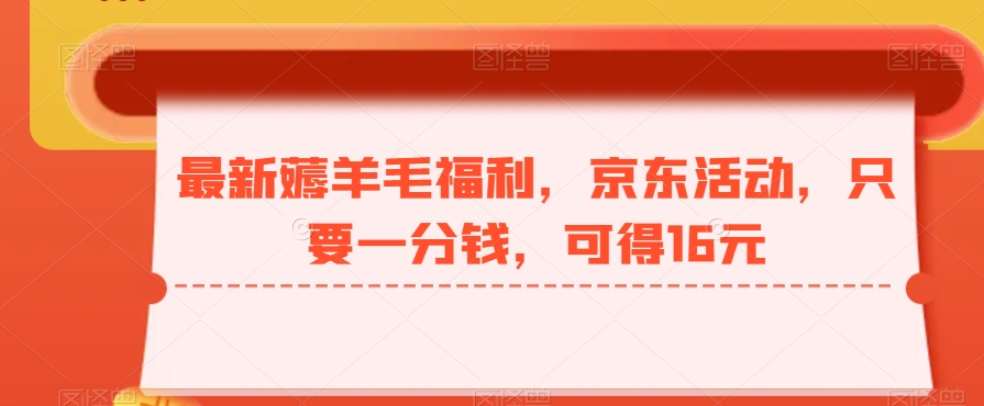 最新薅羊毛福利，京东活动，只要一分钱，可得16元-泡泡网赚