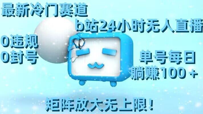 最新冷门赛道，b站24小时无人直播，0违规0封号，单号每日躺赚100＋，矩阵放大无上限【揭秘】-泡泡网赚