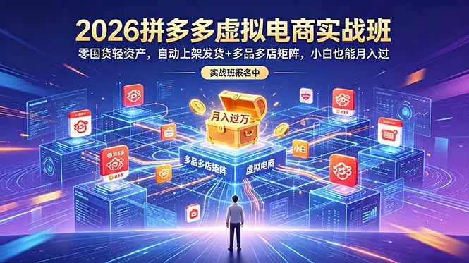 2026拼多多虚拟电商实战班：零囤货轻资产，自动上架发货+多品多店矩阵，小白也能月入过万-泡泡网赚