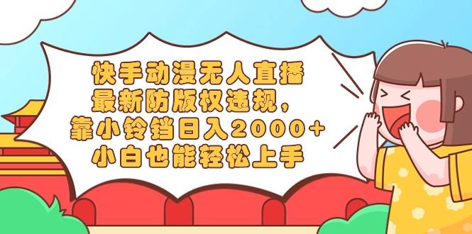 快手动漫无人直播，最新防版权违规，靠小铃铛日入2000+，小白也能轻松上…-泡泡网赚