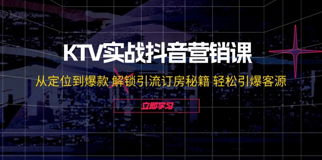 KTV实战抖音营销课：从定位到爆款 解锁引流订房秘籍 轻松引爆客源-无水印-泡泡网赚