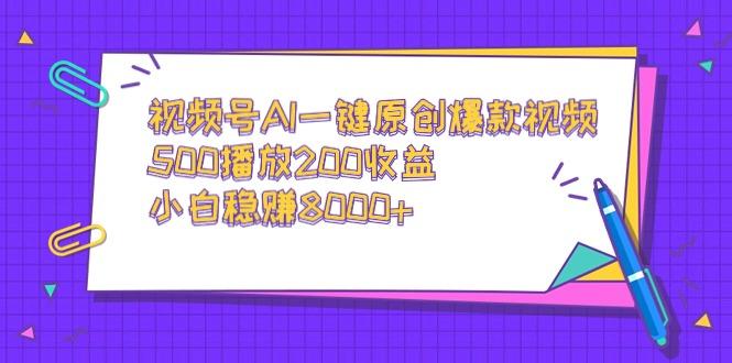 视频号AI一键原创爆款视频，500播放200收益，小白稳赚8000+-泡泡网赚