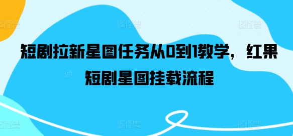短剧拉新星图任务从0到1教学，红果短剧星图挂载流程-泡泡网赚