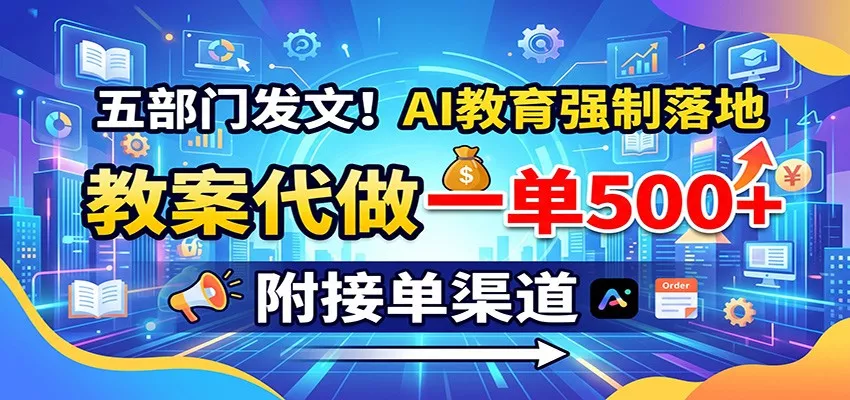 五部门发文！AI教育强制落地，教案代做一单500+，附接单渠道-泡泡网赚
