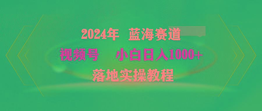 (9515期)2024年蓝海赛道 视频号  小白日入1000+ 落地实操教程-泡泡网赚