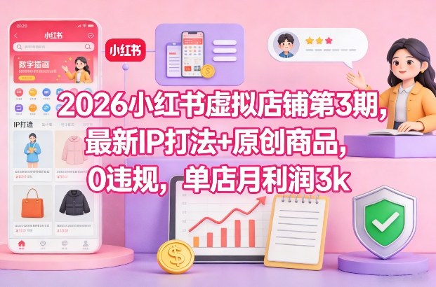 2026小红书虚拟店铺第3期，最新IP打法+原创商品，0违规，单店月利润3k+-泡泡网赚