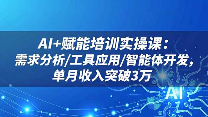 AI+赋能培训实操课：需求分析/工具应用/智能体开发，单月收入突破3万-泡泡网赚
