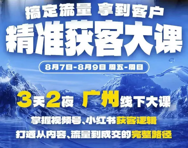 精准获客实战大课，掌握视频号、小红书获客逻辑，打通从内容、流量到成交的完整路径(广州站8.7-9)-泡泡网赚