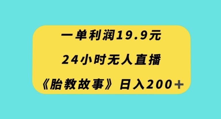 一单利润19.9，24小时无人直播胎教故事，每天轻松200+【揭秘】-泡泡网赚