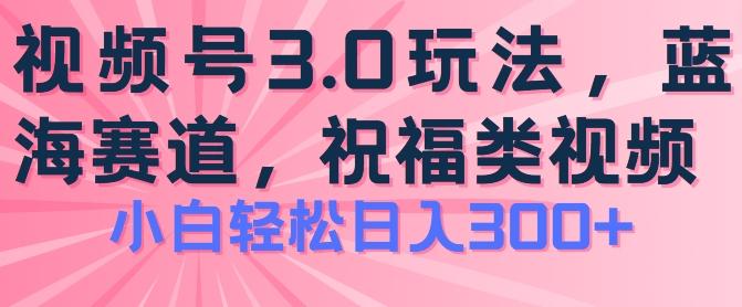 2024视频号蓝海项目，祝福类玩法3.0，操作简单易上手，日入300+【揭秘】-泡泡网赚