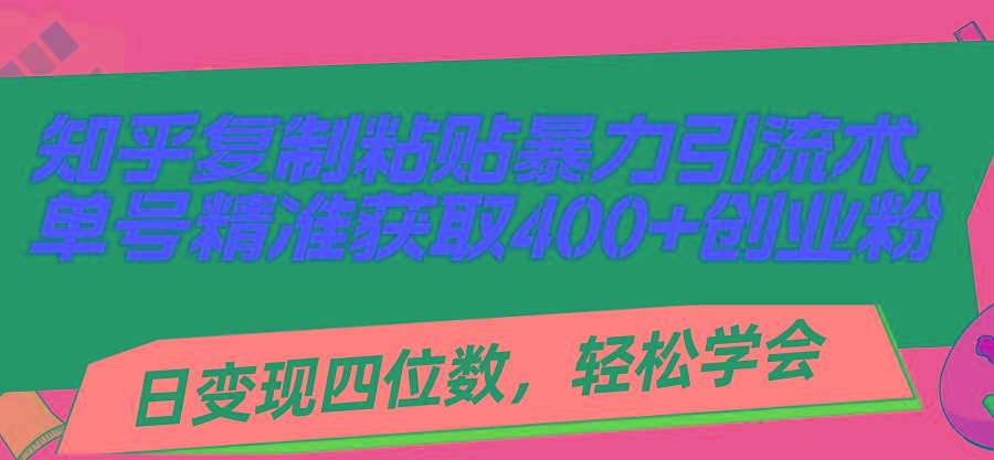 知乎复制粘贴暴力引流术，单号精准获取400+创业粉，日变现四位数，轻松…-泡泡网赚