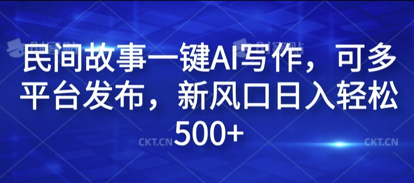 民间故事一键AI写作，可多平台发布，新风口日入轻松500+【揭秘】-泡泡网赚