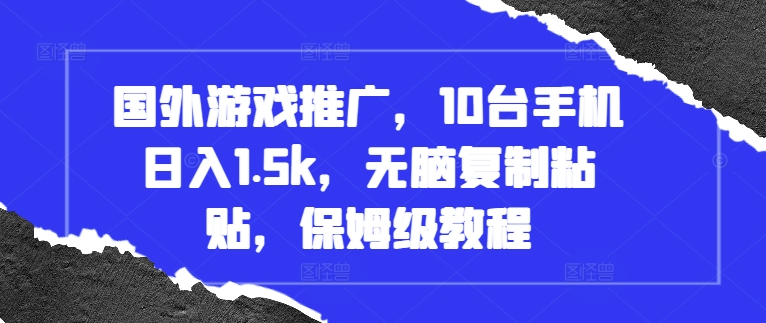 国外游戏推广，10台手机日入1.5k，无脑复制粘贴，保姆级教程【揭秘】-泡泡网赚
