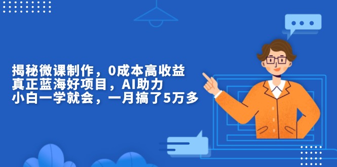 揭秘微课制作，0成本高收益，真正蓝海好项目，AI助力，小白一学就会，…-泡泡网赚