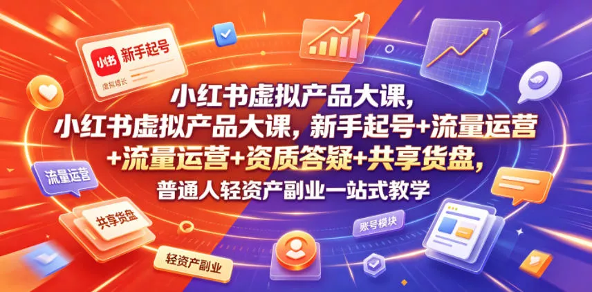 小红书虚拟产品大课，新手起号+流量运营+资质答疑+共享货盘，普通人轻资产副业一站式教学-泡泡网赚