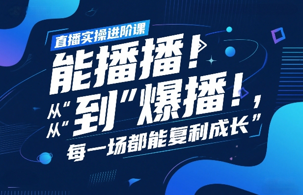 直播实操进阶课，直播经验复盘：从“能播”到“爆播”，每一场都能复利成长-泡泡网赚