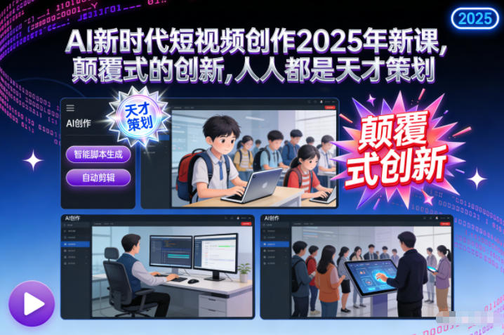 AI新时代短视频创作2025年新课，颠覆式的创新，人人都是天才策划-泡泡网赚