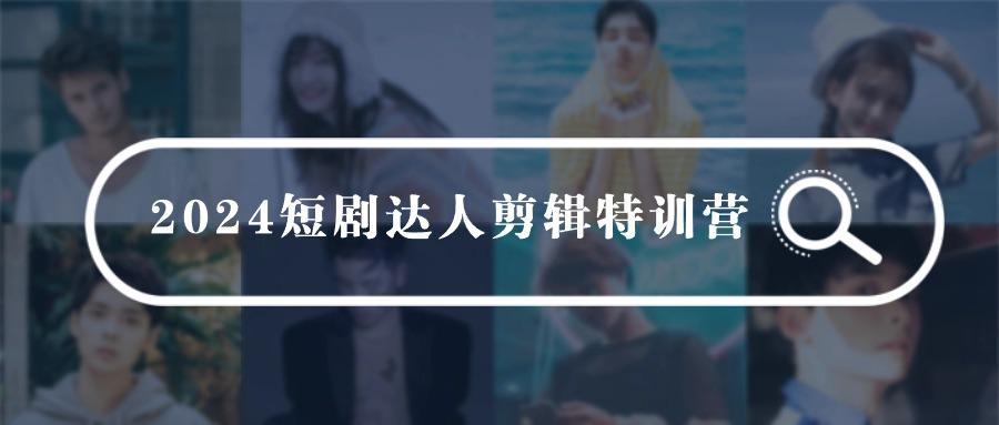 (9688期)2024短剧达人剪辑特训营，适合宝爸宝妈的0基础剪辑训练营(51节课)-泡泡网赚