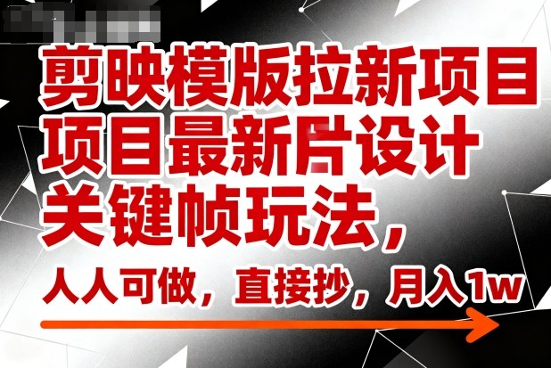 剪映模版拉新项目最新图片设计关键帧玩法，人人可做，直接抄，月入1w+-泡泡网赚