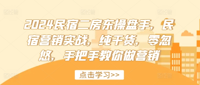 2024民宿二房东操盘手，民宿营销实战，纯干货，零忽悠，手把手教你做营销-泡泡网赚