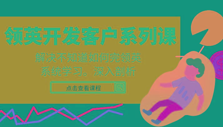 领英开发客户系列课，课程精讲解决不知道如何完领英，系统学习，深入剖析-泡泡网赚
