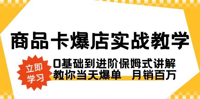 商品卡·爆店实战教学，0基础到进阶保姆式讲解，教你当天爆单  月销百万-泡泡网赚