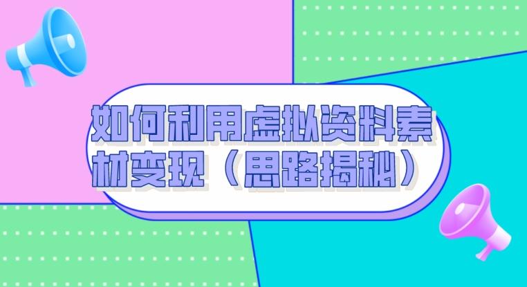 如何利用虚拟资料素材变现（思路揭秘）-泡泡网赚