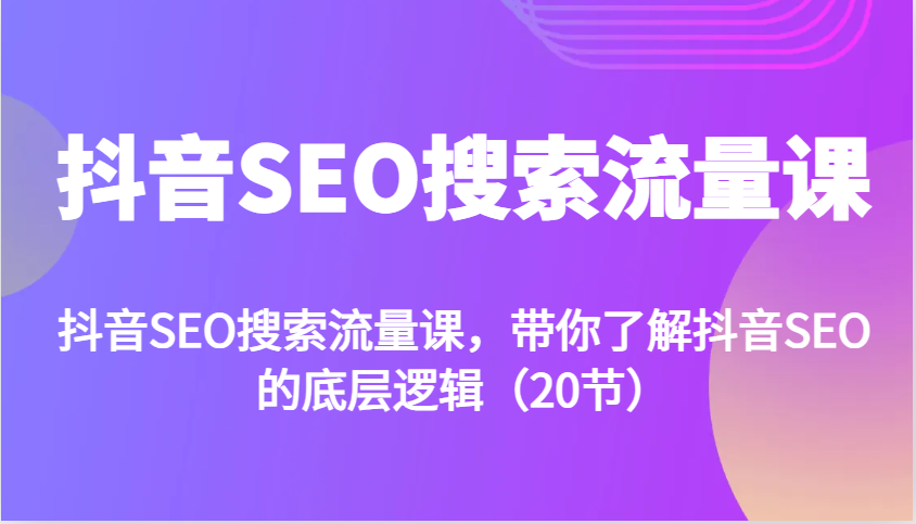 抖音SEO搜索流量课，带你了解抖音SEO的底层逻辑(20节)-泡泡网赚