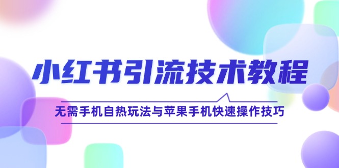小红书引流技术教程：无需手机自热玩法与苹果手机快速操作技巧-泡泡网赚