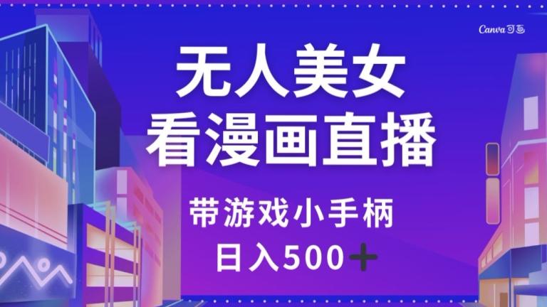无人美女看漫画直播，带游戏小手柄，日入500+【揭秘】-泡泡网赚