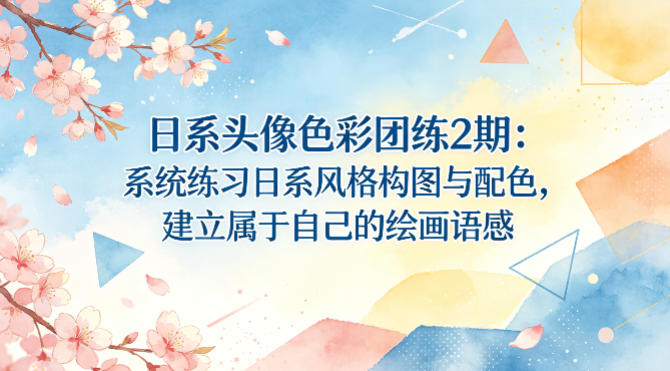 日系头像色彩团练2期：系统练习日系风格构图与配色，建立属于自己的绘画语感-泡泡网赚